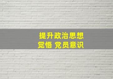 提升政治思想觉悟 党员意识